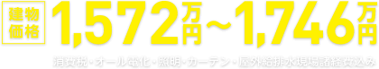 建物価格 1,572万円〜1,746万円 消費税・オール電化・照明・カーテン・屋外給排水現場諸経費込み