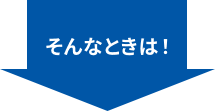 そんなときは！